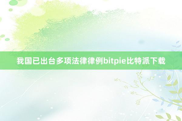   我国已出台多项法律律例bitpie比特派下载