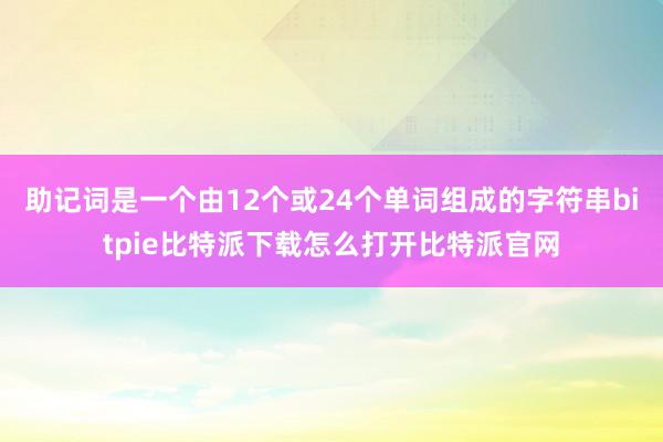   助记词是一个由12个或24个单词组成的字符串bitpie比特派下载怎么打开比特派官网