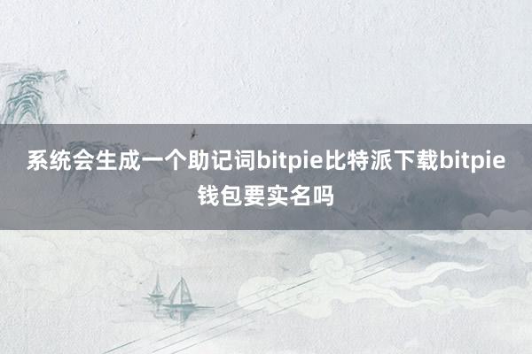   系统会生成一个助记词bitpie比特派下载bitpie钱包要实名吗