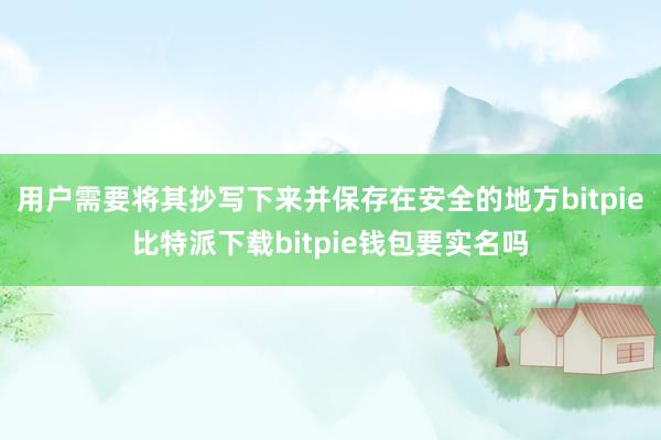   用户需要将其抄写下来并保存在安全的地方bitpie比特派下载bitpie钱包要实名吗