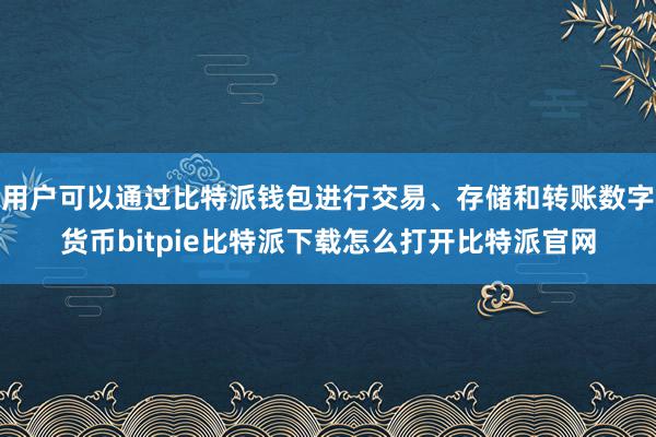   用户可以通过比特派钱包进行交易、存储和转账数字货币bitpie比特派下载怎么打开比特派官网