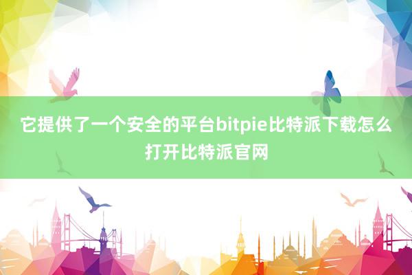   它提供了一个安全的平台bitpie比特派下载怎么打开比特派官网