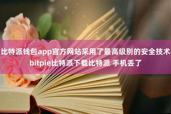   比特派钱包app官方网站采用了最高级别的安全技术bitpie比特派下载比特派 手机丢了