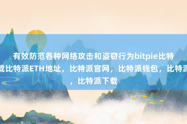   有效防范各种网络攻击和盗窃行为bitpie比特派下载比特派ETH地址，比特派官网，比特派钱包，比特派下载