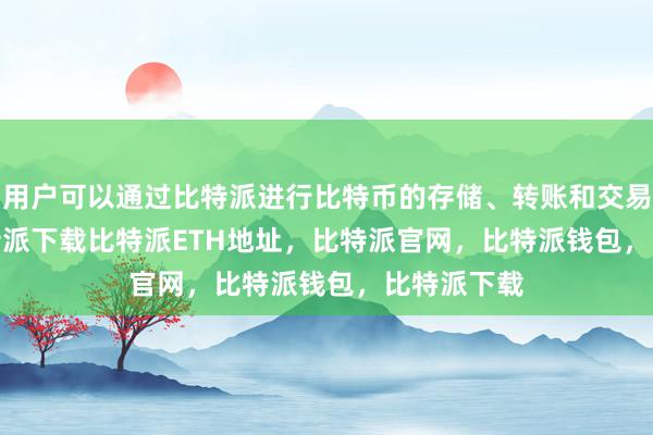   用户可以通过比特派进行比特币的存储、转账和交易bitpie比特派下载比特派ETH地址，比特派官网，比特派钱包，比特派下载