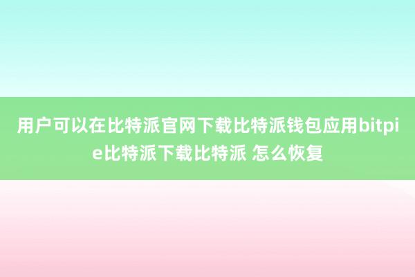   用户可以在比特派官网下载比特派钱包应用bitpie比特派下载比特派 怎么恢复