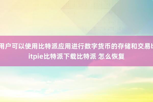   用户可以使用比特派应用进行数字货币的存储和交易bitpie比特派下载比特派 怎么恢复