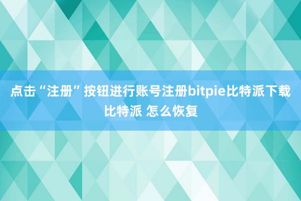   点击“注册”按钮进行账号注册bitpie比特派下载比特派 怎么恢复