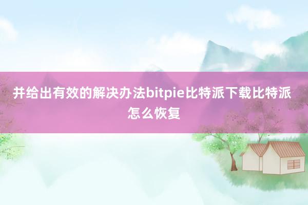   并给出有效的解决办法bitpie比特派下载比特派 怎么恢复