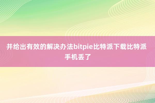   并给出有效的解决办法bitpie比特派下载比特派 手机丢了