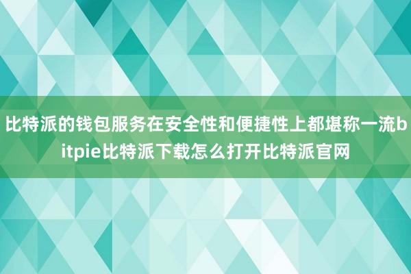   比特派的钱包服务在安全性和便捷性上都堪称一流bitpie比特派下载怎么打开比特派官网