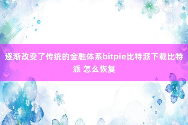   逐渐改变了传统的金融体系bitpie比特派下载比特派 怎么恢复