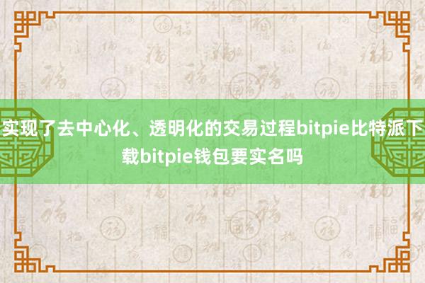   实现了去中心化、透明化的交易过程bitpie比特派下载bitpie钱包要实名吗