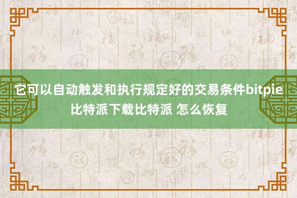   它可以自动触发和执行规定好的交易条件bitpie比特派下载比特派 怎么恢复