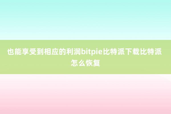   也能享受到相应的利润bitpie比特派下载比特派 怎么恢复