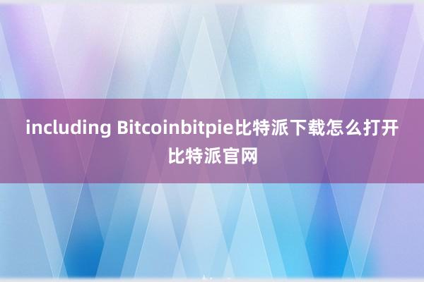   including Bitcoinbitpie比特派下载怎么打开比特派官网