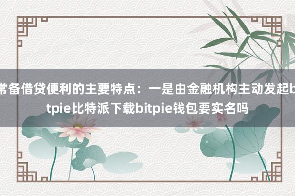 常备借贷便利的主要特点：一是由金融机构主动发起bitpie比特派下载bitpie钱包要实名吗