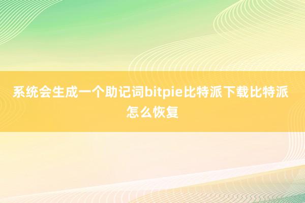 系统会生成一个助记词bitpie比特派下载比特派 怎么恢复