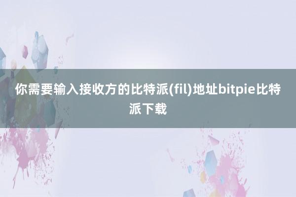 你需要输入接收方的比特派(fil)地址bitpie比特派下载