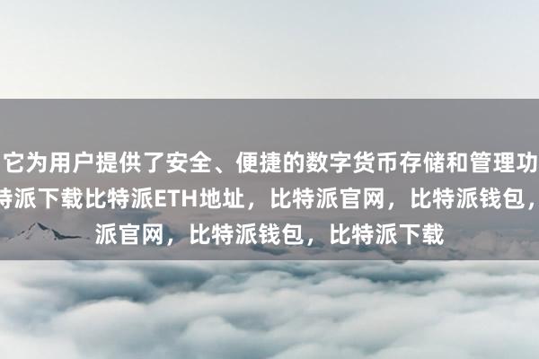 它为用户提供了安全、便捷的数字货币存储和管理功能bitpie比特派下载比特派ETH地址，比特派官网，比特派钱包，比特派下载