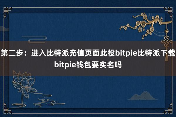   第二步：进入比特派充值页面此役bitpie比特派下载bitpie钱包要实名吗