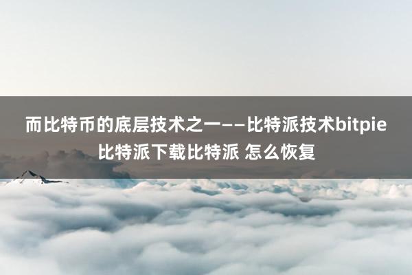   而比特币的底层技术之一——比特派技术bitpie比特派下载比特派 怎么恢复