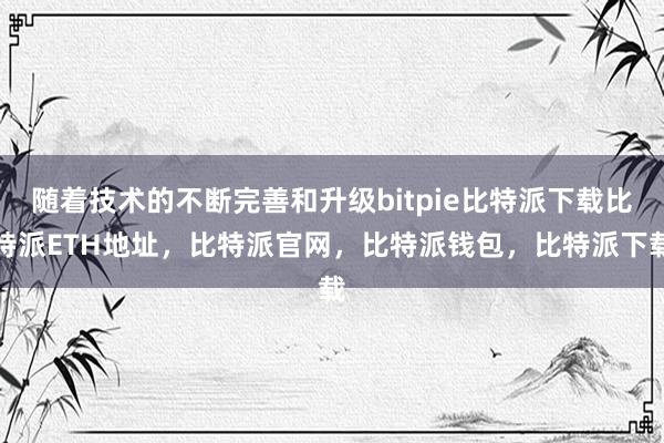   随着技术的不断完善和升级bitpie比特派下载比特派ETH地址，比特派官网，比特派钱包，比特派下载