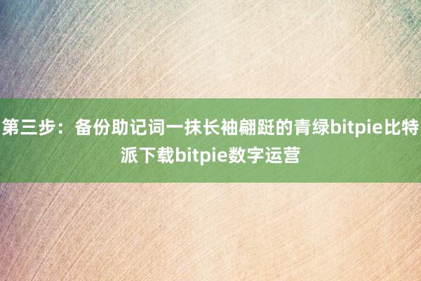   第三步：备份助记词一抹长袖翩跹的青绿bitpie比特派下载bitpie数字运营