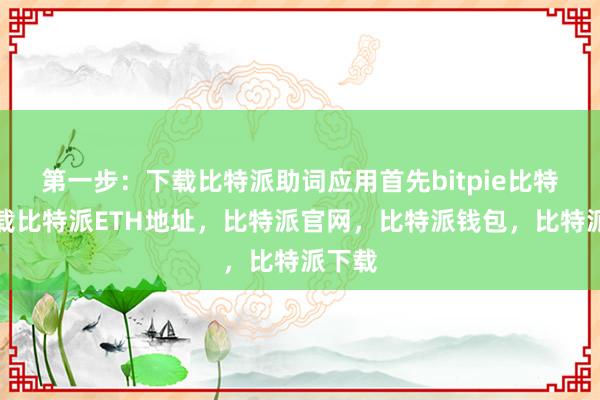   第一步：下载比特派助词应用首先bitpie比特派下载比特派ETH地址，比特派官网，比特派钱包，比特派下载