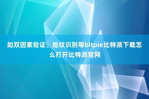   如双因素验证、指纹识别等bitpie比特派下载怎么打开比特派官网