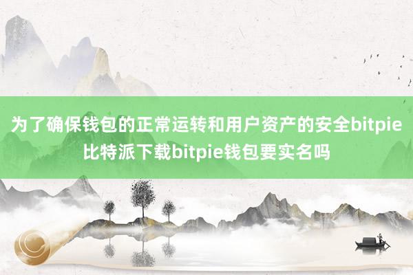   为了确保钱包的正常运转和用户资产的安全bitpie比特派下载bitpie钱包要实名吗