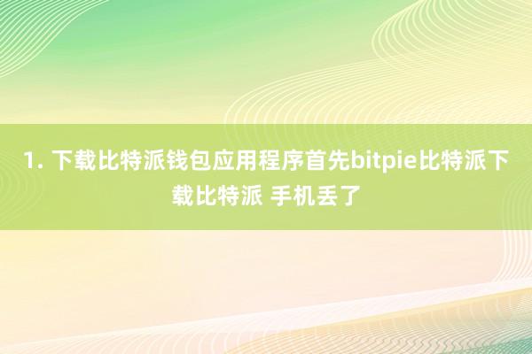 1. 下载比特派钱包应用程序首先bitpie比特派下载比特派 手机丢了