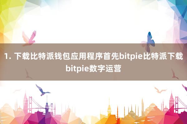   1. 下载比特派钱包应用程序首先bitpie比特派下载bitpie数字运营