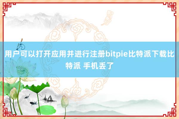   用户可以打开应用并进行注册bitpie比特派下载比特派 手机丢了