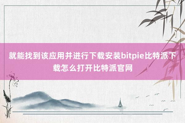   就能找到该应用并进行下载安装bitpie比特派下载怎么打开比特派官网