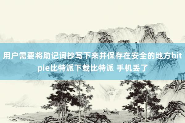 用户需要将助记词抄写下来并保存在安全的地方bitpie比特派下载比特派 手机丢了