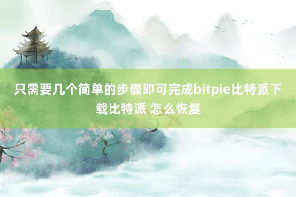   只需要几个简单的步骤即可完成bitpie比特派下载比特派 怎么恢复