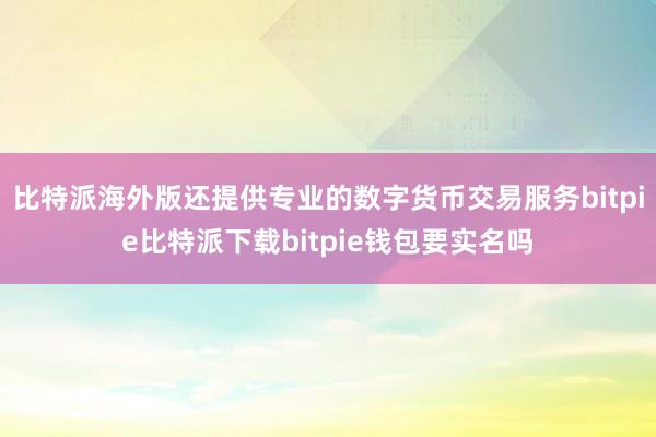 比特派海外版还提供专业的数字货币交易服务bitpie比特派下载bitpie钱包要实名吗