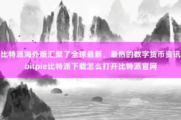   比特派海外版汇聚了全球最新、最热的数字货币资讯bitpie比特派下载怎么打开比特派官网