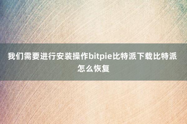   我们需要进行安装操作bitpie比特派下载比特派 怎么恢复