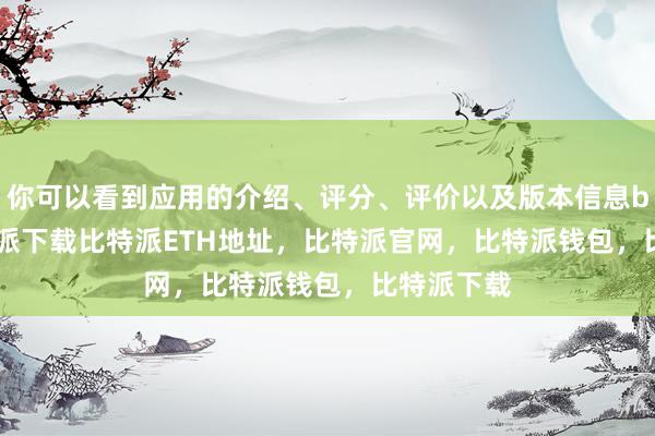   你可以看到应用的介绍、评分、评价以及版本信息bitpie比特派下载比特派ETH地址，比特派官网，比特派钱包，比特派下载