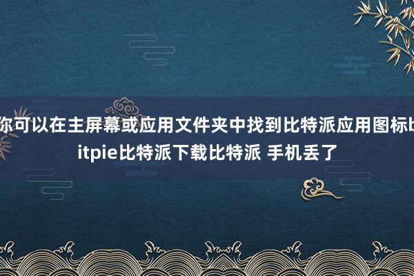   你可以在主屏幕或应用文件夹中找到比特派应用图标bitpie比特派下载比特派 手机丢了