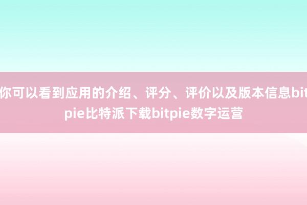 你可以看到应用的介绍、评分、评价以及版本信息bitpie比特派下载bitpie数字运营