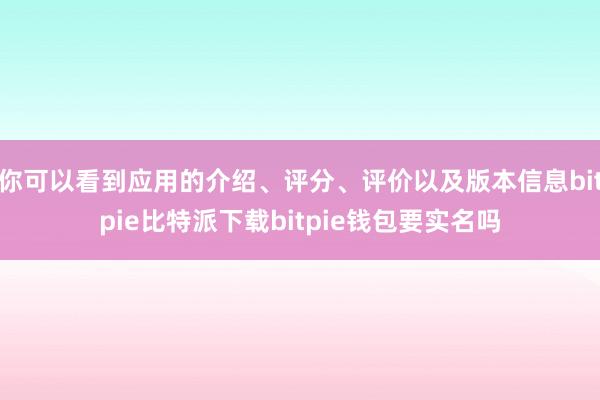   你可以看到应用的介绍、评分、评价以及版本信息bitpie比特派下载bitpie钱包要实名吗