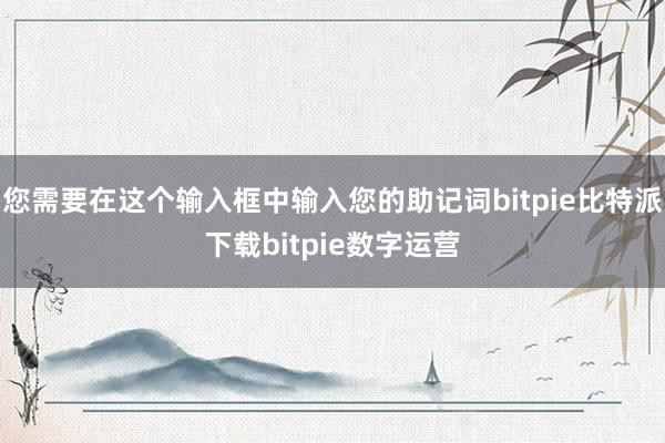   您需要在这个输入框中输入您的助记词bitpie比特派下载bitpie数字运营