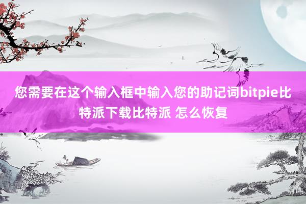   您需要在这个输入框中输入您的助记词bitpie比特派下载比特派 怎么恢复