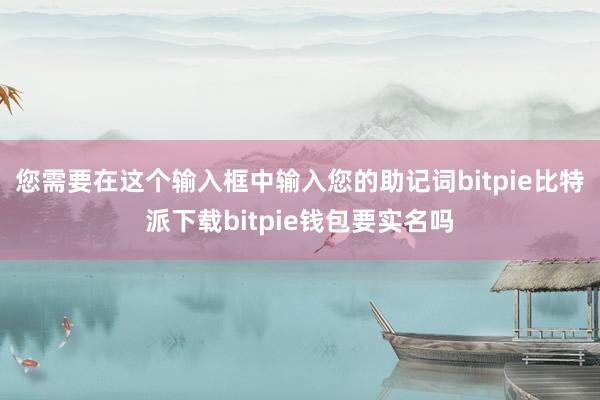   您需要在这个输入框中输入您的助记词bitpie比特派下载bitpie钱包要实名吗