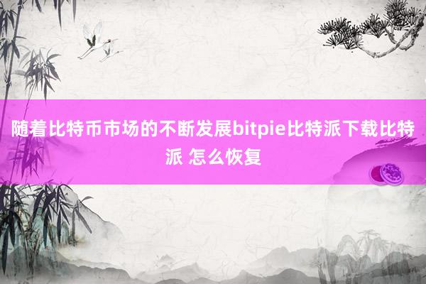 随着比特币市场的不断发展bitpie比特派下载比特派 怎么恢复