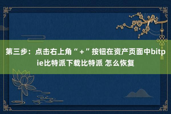   第三步：点击右上角“＋”按钮在资产页面中bitpie比特派下载比特派 怎么恢复