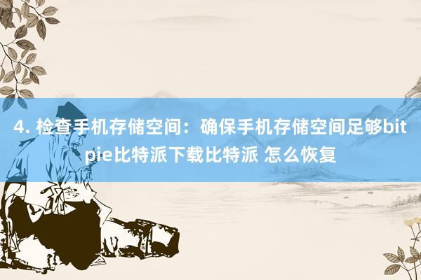   4. 检查手机存储空间：确保手机存储空间足够bitpie比特派下载比特派 怎么恢复